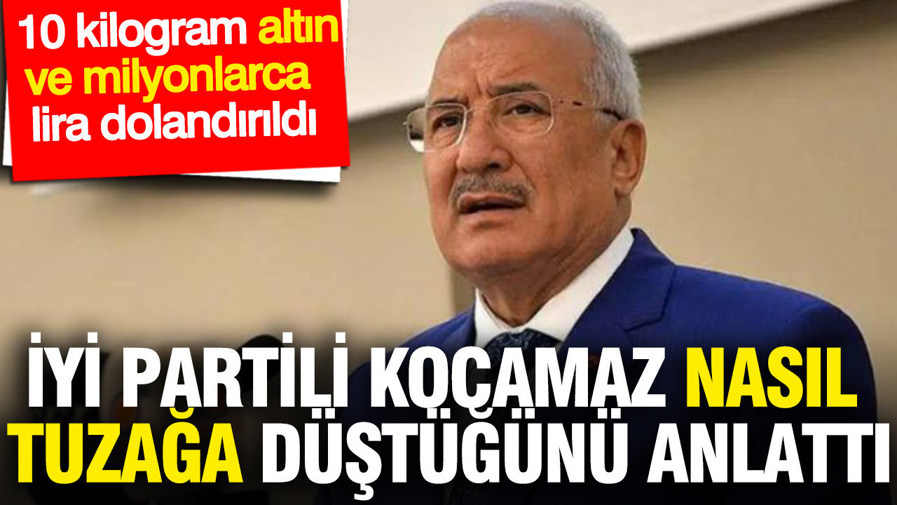 İYİ Partili Kocamaz, tuzağa düşme sürecini anlattı: 10 kilo altın ve milyonlarca lira